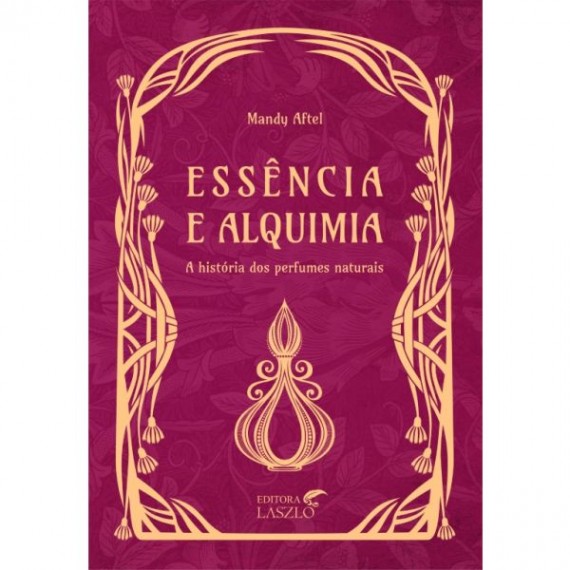 Essência E Alquimia - A História Dos Perfumes Naturais - Editora Laszlo